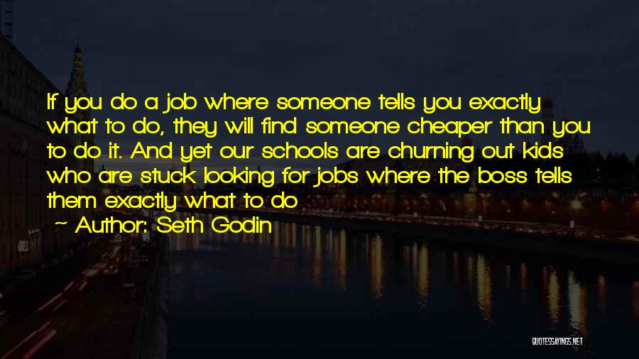 Seth Godin Quotes: If You Do A Job Where Someone Tells You Exactly What To Do, They Will Find Someone Cheaper Than You