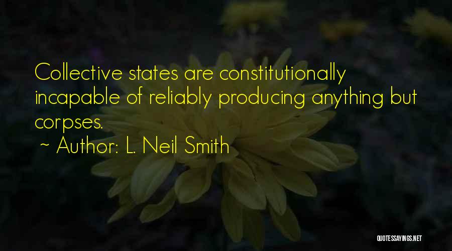 L. Neil Smith Quotes: Collective States Are Constitutionally Incapable Of Reliably Producing Anything But Corpses.