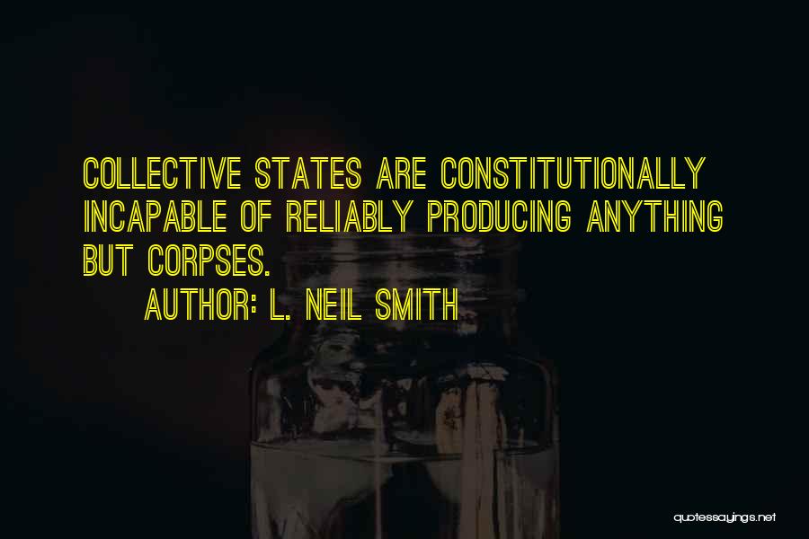 L. Neil Smith Quotes: Collective States Are Constitutionally Incapable Of Reliably Producing Anything But Corpses.