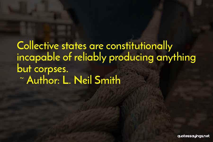 L. Neil Smith Quotes: Collective States Are Constitutionally Incapable Of Reliably Producing Anything But Corpses.