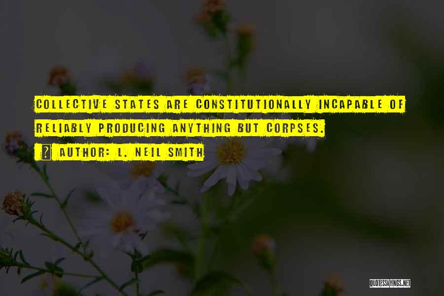 L. Neil Smith Quotes: Collective States Are Constitutionally Incapable Of Reliably Producing Anything But Corpses.