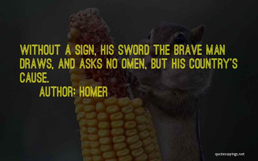 Homer Quotes: Without A Sign, His Sword The Brave Man Draws, And Asks No Omen, But His Country's Cause.