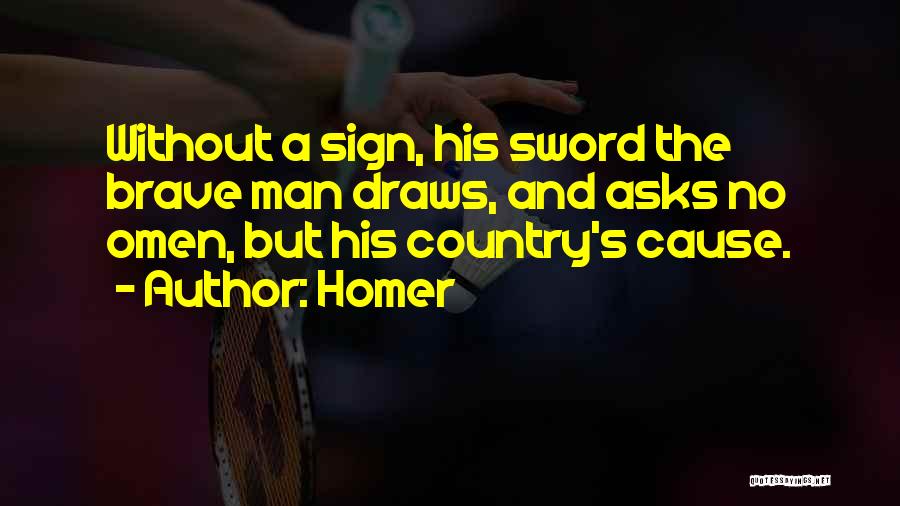 Homer Quotes: Without A Sign, His Sword The Brave Man Draws, And Asks No Omen, But His Country's Cause.