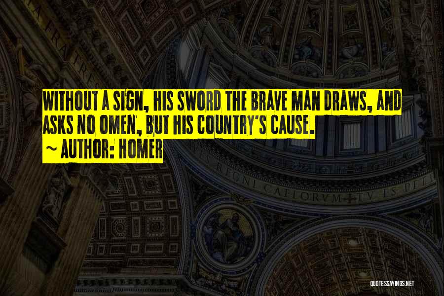 Homer Quotes: Without A Sign, His Sword The Brave Man Draws, And Asks No Omen, But His Country's Cause.