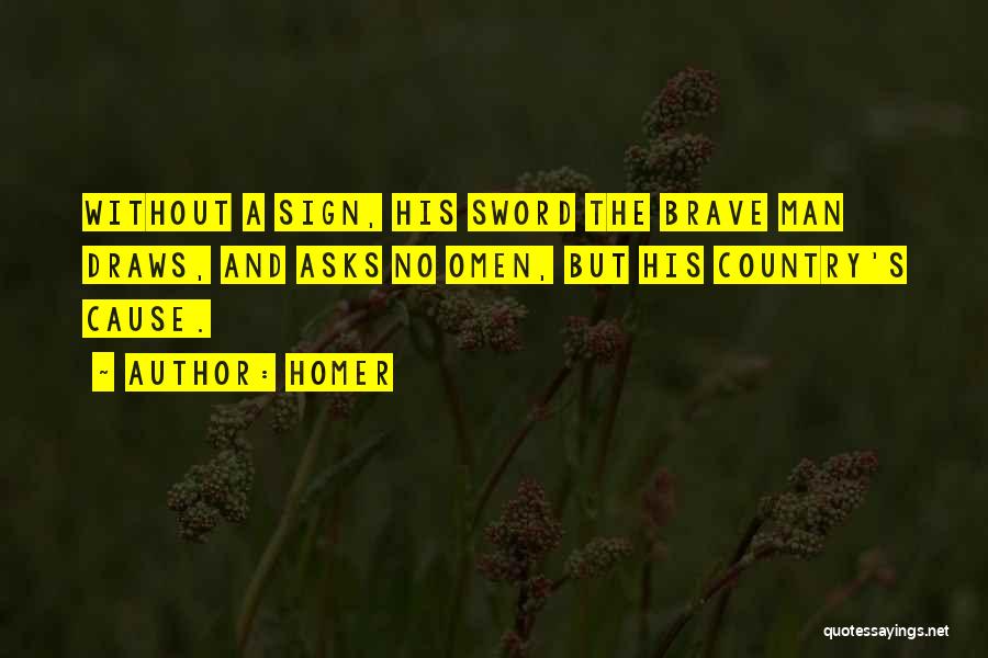 Homer Quotes: Without A Sign, His Sword The Brave Man Draws, And Asks No Omen, But His Country's Cause.