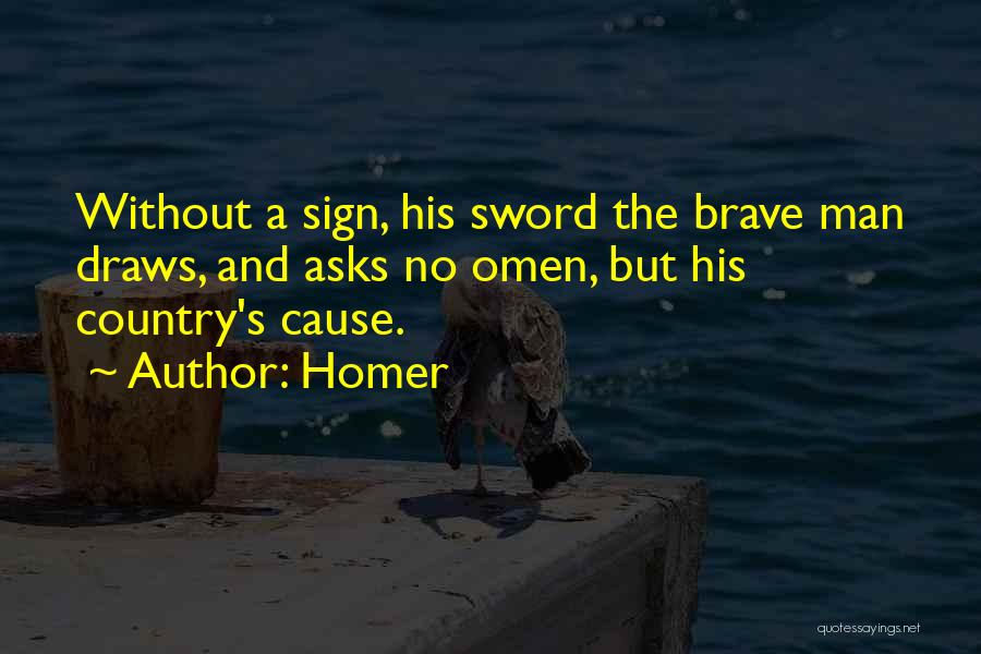 Homer Quotes: Without A Sign, His Sword The Brave Man Draws, And Asks No Omen, But His Country's Cause.