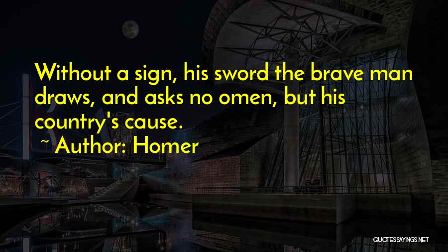 Homer Quotes: Without A Sign, His Sword The Brave Man Draws, And Asks No Omen, But His Country's Cause.