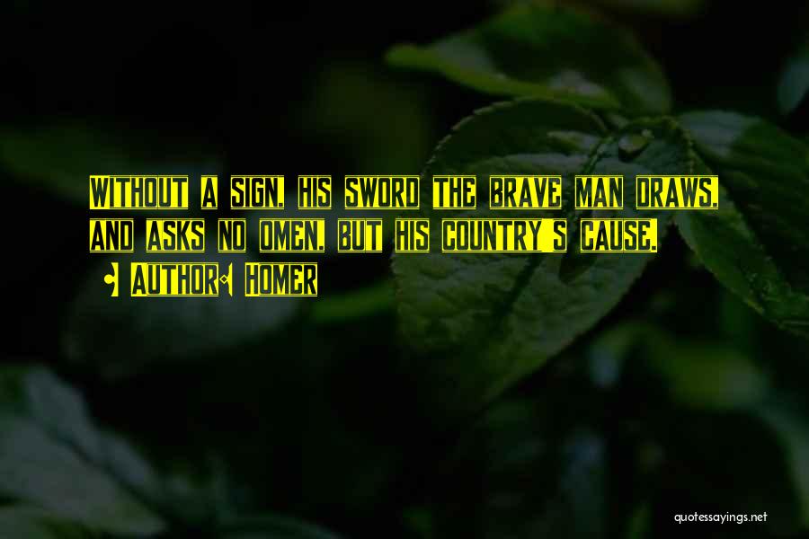 Homer Quotes: Without A Sign, His Sword The Brave Man Draws, And Asks No Omen, But His Country's Cause.