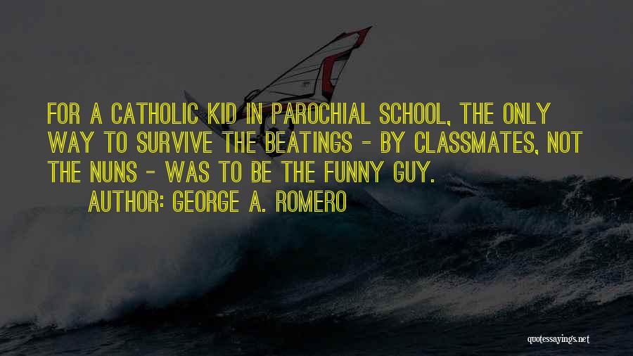 George A. Romero Quotes: For A Catholic Kid In Parochial School, The Only Way To Survive The Beatings - By Classmates, Not The Nuns