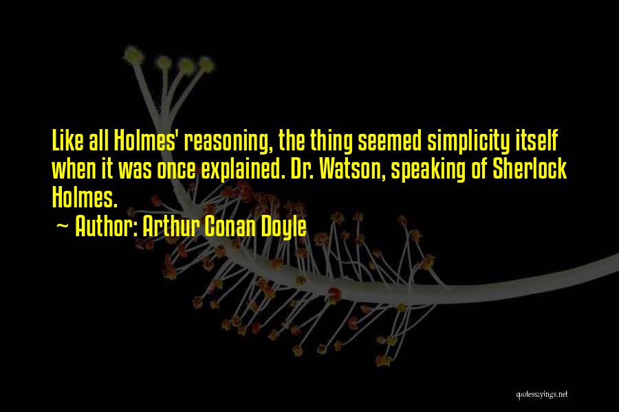 Arthur Conan Doyle Quotes: Like All Holmes' Reasoning, The Thing Seemed Simplicity Itself When It Was Once Explained. Dr. Watson, Speaking Of Sherlock Holmes.