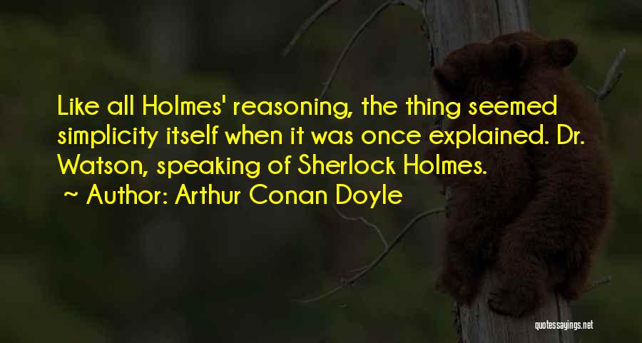 Arthur Conan Doyle Quotes: Like All Holmes' Reasoning, The Thing Seemed Simplicity Itself When It Was Once Explained. Dr. Watson, Speaking Of Sherlock Holmes.