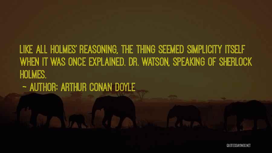 Arthur Conan Doyle Quotes: Like All Holmes' Reasoning, The Thing Seemed Simplicity Itself When It Was Once Explained. Dr. Watson, Speaking Of Sherlock Holmes.