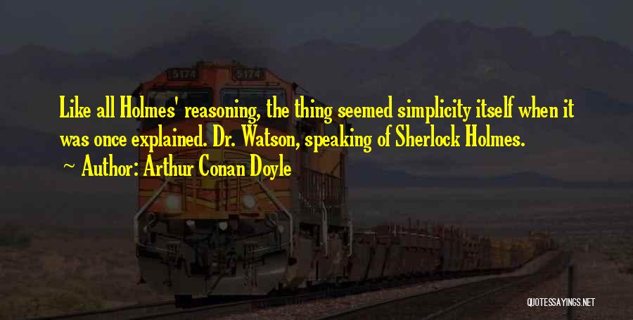 Arthur Conan Doyle Quotes: Like All Holmes' Reasoning, The Thing Seemed Simplicity Itself When It Was Once Explained. Dr. Watson, Speaking Of Sherlock Holmes.