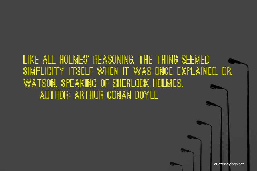 Arthur Conan Doyle Quotes: Like All Holmes' Reasoning, The Thing Seemed Simplicity Itself When It Was Once Explained. Dr. Watson, Speaking Of Sherlock Holmes.