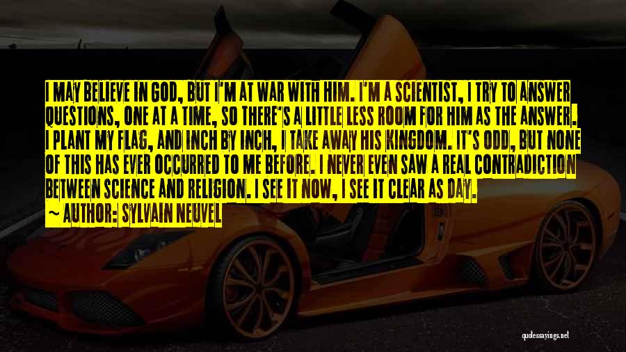 Sylvain Neuvel Quotes: I May Believe In God, But I'm At War With Him. I'm A Scientist, I Try To Answer Questions, One