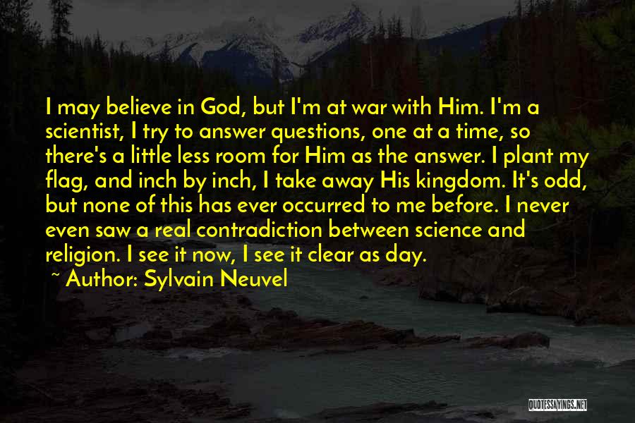 Sylvain Neuvel Quotes: I May Believe In God, But I'm At War With Him. I'm A Scientist, I Try To Answer Questions, One