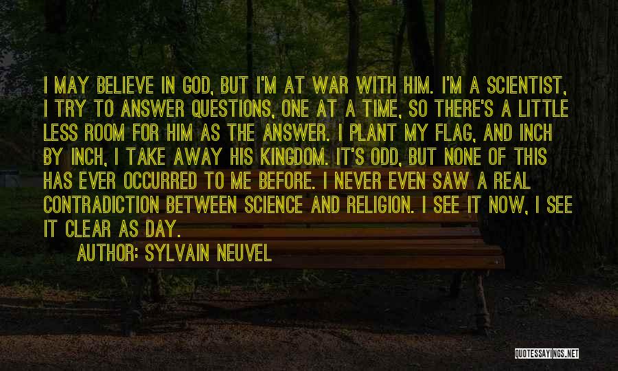 Sylvain Neuvel Quotes: I May Believe In God, But I'm At War With Him. I'm A Scientist, I Try To Answer Questions, One