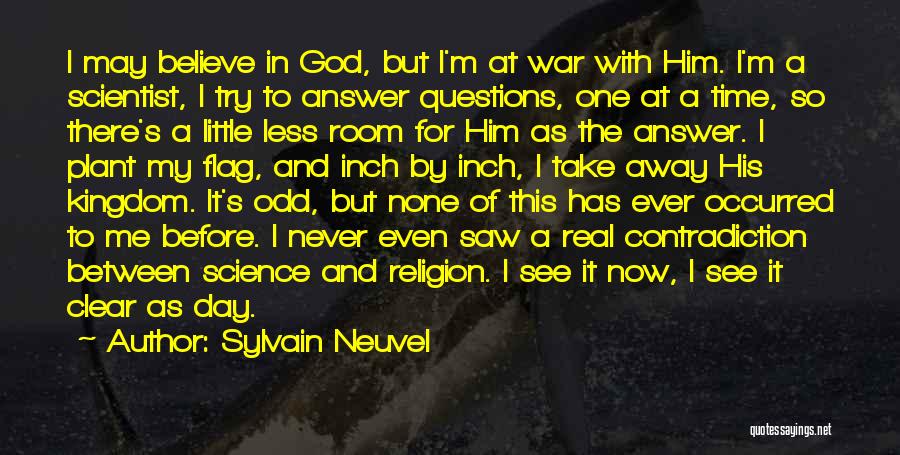 Sylvain Neuvel Quotes: I May Believe In God, But I'm At War With Him. I'm A Scientist, I Try To Answer Questions, One