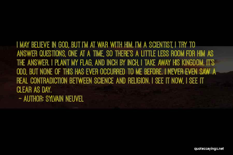 Sylvain Neuvel Quotes: I May Believe In God, But I'm At War With Him. I'm A Scientist, I Try To Answer Questions, One