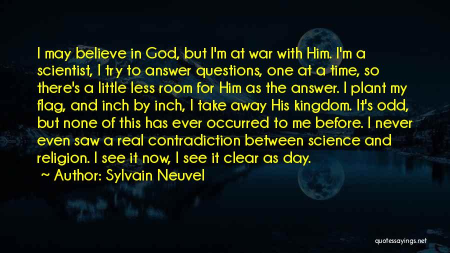 Sylvain Neuvel Quotes: I May Believe In God, But I'm At War With Him. I'm A Scientist, I Try To Answer Questions, One