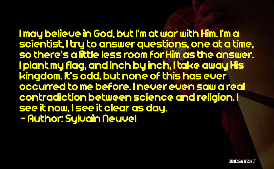 Sylvain Neuvel Quotes: I May Believe In God, But I'm At War With Him. I'm A Scientist, I Try To Answer Questions, One