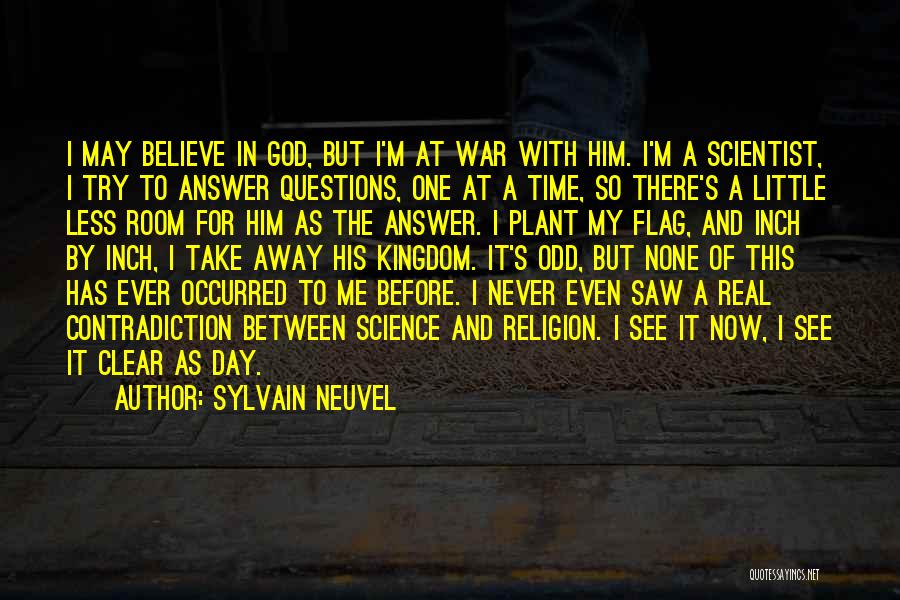 Sylvain Neuvel Quotes: I May Believe In God, But I'm At War With Him. I'm A Scientist, I Try To Answer Questions, One