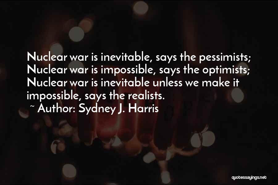 Sydney J. Harris Quotes: Nuclear War Is Inevitable, Says The Pessimists; Nuclear War Is Impossible, Says The Optimists; Nuclear War Is Inevitable Unless We