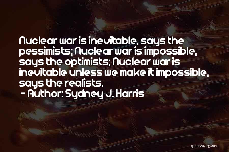 Sydney J. Harris Quotes: Nuclear War Is Inevitable, Says The Pessimists; Nuclear War Is Impossible, Says The Optimists; Nuclear War Is Inevitable Unless We