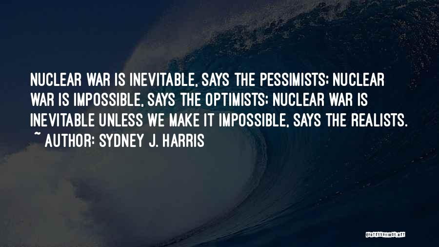 Sydney J. Harris Quotes: Nuclear War Is Inevitable, Says The Pessimists; Nuclear War Is Impossible, Says The Optimists; Nuclear War Is Inevitable Unless We