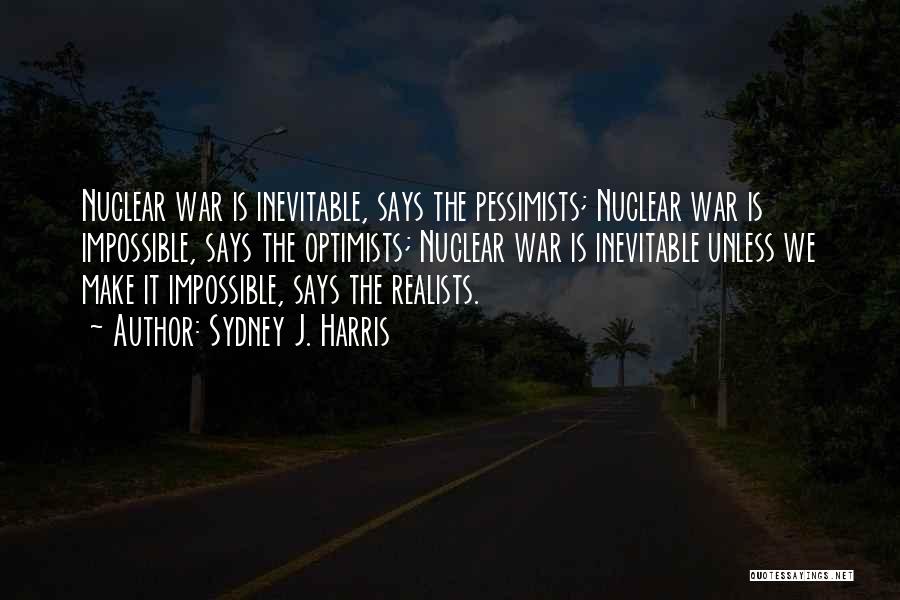 Sydney J. Harris Quotes: Nuclear War Is Inevitable, Says The Pessimists; Nuclear War Is Impossible, Says The Optimists; Nuclear War Is Inevitable Unless We