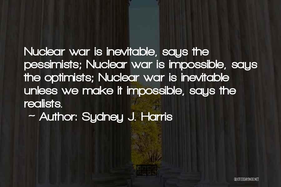 Sydney J. Harris Quotes: Nuclear War Is Inevitable, Says The Pessimists; Nuclear War Is Impossible, Says The Optimists; Nuclear War Is Inevitable Unless We