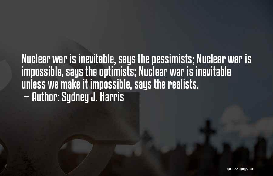 Sydney J. Harris Quotes: Nuclear War Is Inevitable, Says The Pessimists; Nuclear War Is Impossible, Says The Optimists; Nuclear War Is Inevitable Unless We