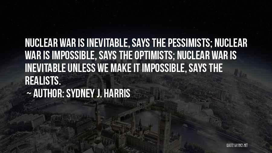 Sydney J. Harris Quotes: Nuclear War Is Inevitable, Says The Pessimists; Nuclear War Is Impossible, Says The Optimists; Nuclear War Is Inevitable Unless We