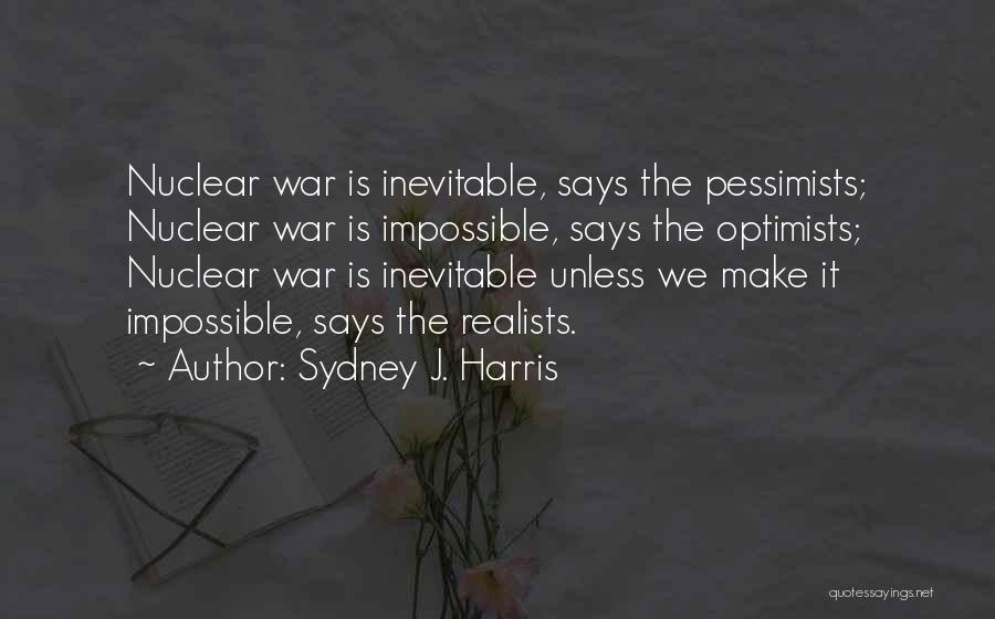 Sydney J. Harris Quotes: Nuclear War Is Inevitable, Says The Pessimists; Nuclear War Is Impossible, Says The Optimists; Nuclear War Is Inevitable Unless We