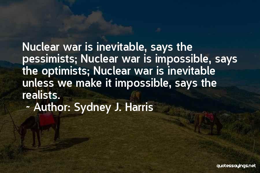 Sydney J. Harris Quotes: Nuclear War Is Inevitable, Says The Pessimists; Nuclear War Is Impossible, Says The Optimists; Nuclear War Is Inevitable Unless We