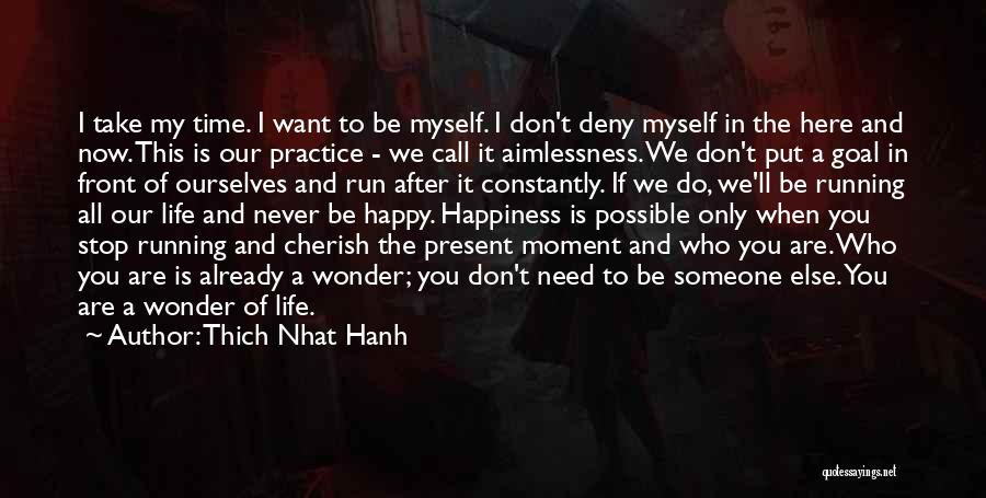 Thich Nhat Hanh Quotes: I Take My Time. I Want To Be Myself. I Don't Deny Myself In The Here And Now. This Is