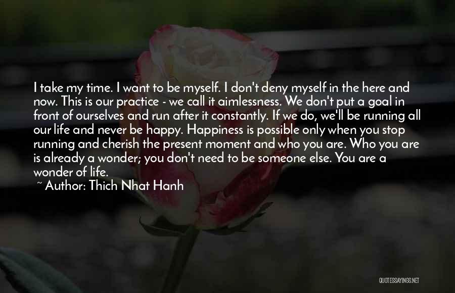Thich Nhat Hanh Quotes: I Take My Time. I Want To Be Myself. I Don't Deny Myself In The Here And Now. This Is