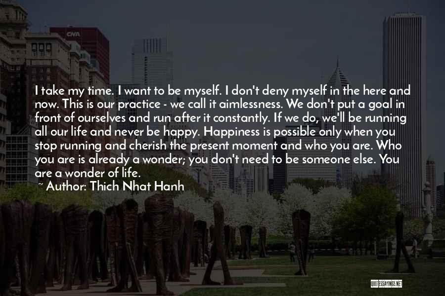 Thich Nhat Hanh Quotes: I Take My Time. I Want To Be Myself. I Don't Deny Myself In The Here And Now. This Is