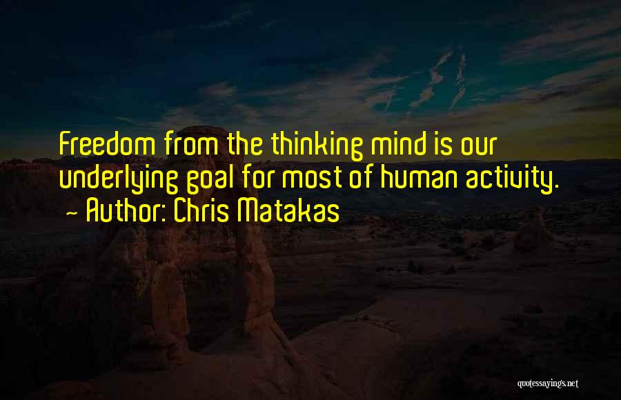 Chris Matakas Quotes: Freedom From The Thinking Mind Is Our Underlying Goal For Most Of Human Activity.