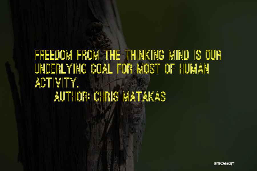 Chris Matakas Quotes: Freedom From The Thinking Mind Is Our Underlying Goal For Most Of Human Activity.