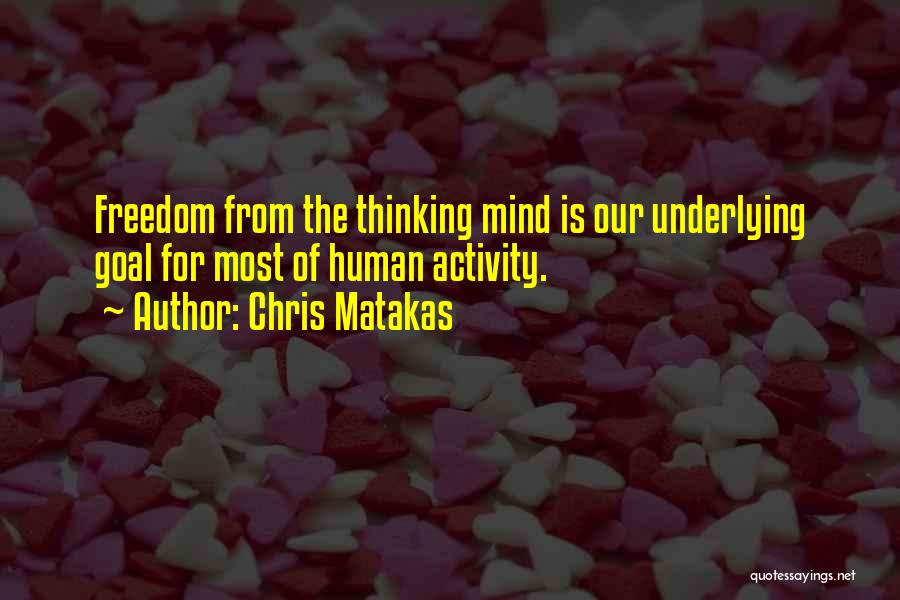 Chris Matakas Quotes: Freedom From The Thinking Mind Is Our Underlying Goal For Most Of Human Activity.