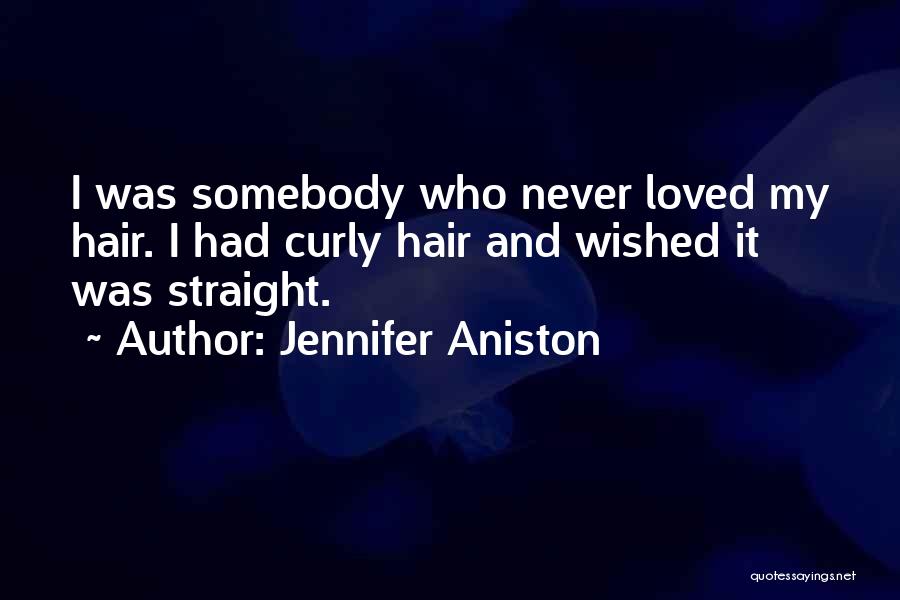 Jennifer Aniston Quotes: I Was Somebody Who Never Loved My Hair. I Had Curly Hair And Wished It Was Straight.