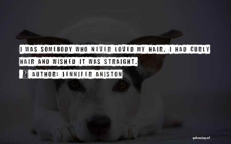 Jennifer Aniston Quotes: I Was Somebody Who Never Loved My Hair. I Had Curly Hair And Wished It Was Straight.