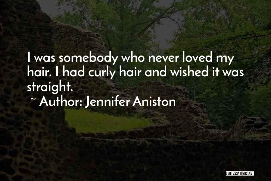 Jennifer Aniston Quotes: I Was Somebody Who Never Loved My Hair. I Had Curly Hair And Wished It Was Straight.