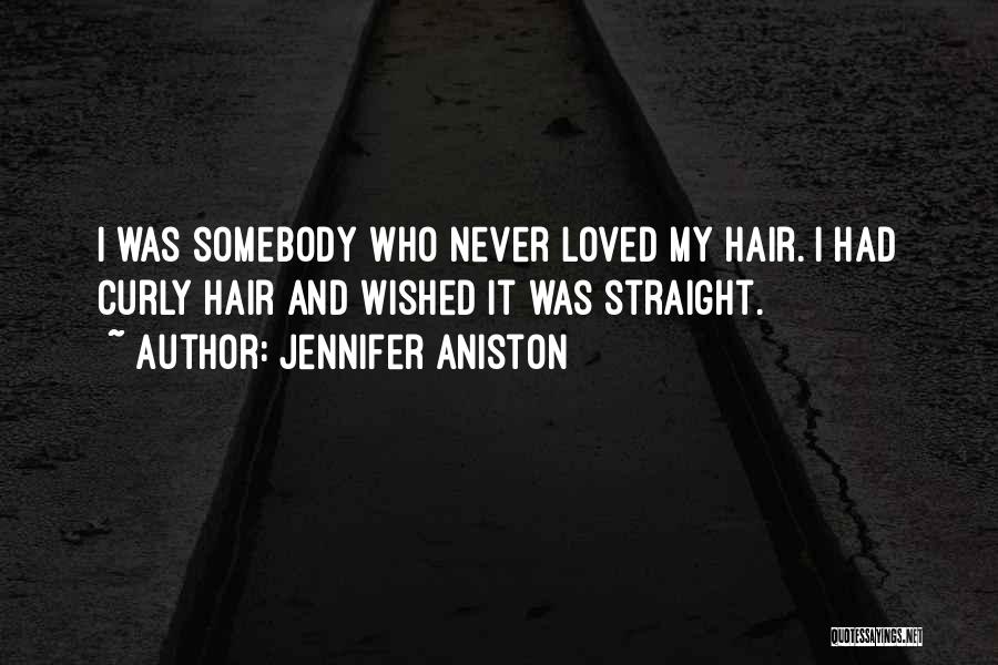 Jennifer Aniston Quotes: I Was Somebody Who Never Loved My Hair. I Had Curly Hair And Wished It Was Straight.
