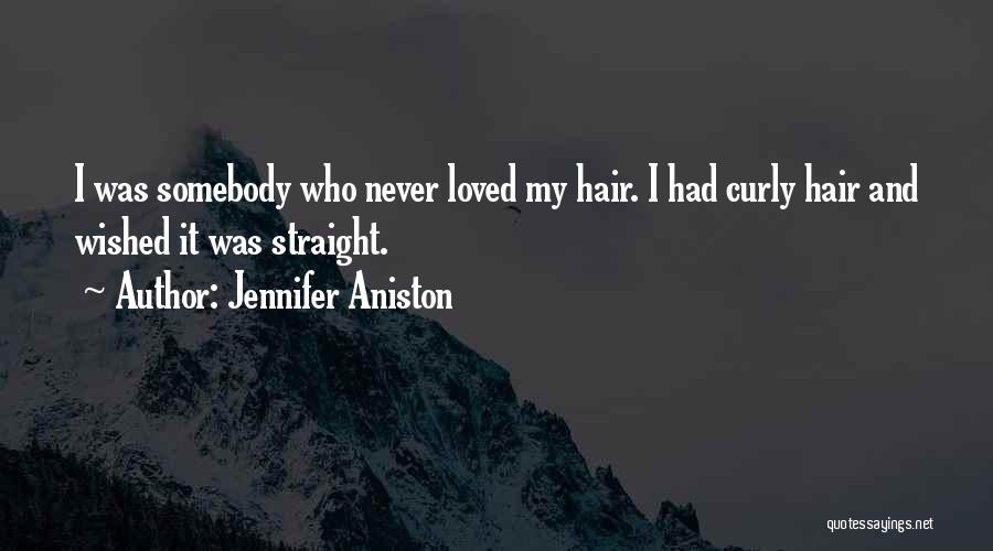 Jennifer Aniston Quotes: I Was Somebody Who Never Loved My Hair. I Had Curly Hair And Wished It Was Straight.