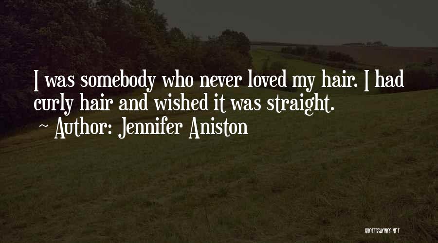 Jennifer Aniston Quotes: I Was Somebody Who Never Loved My Hair. I Had Curly Hair And Wished It Was Straight.
