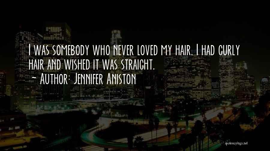 Jennifer Aniston Quotes: I Was Somebody Who Never Loved My Hair. I Had Curly Hair And Wished It Was Straight.