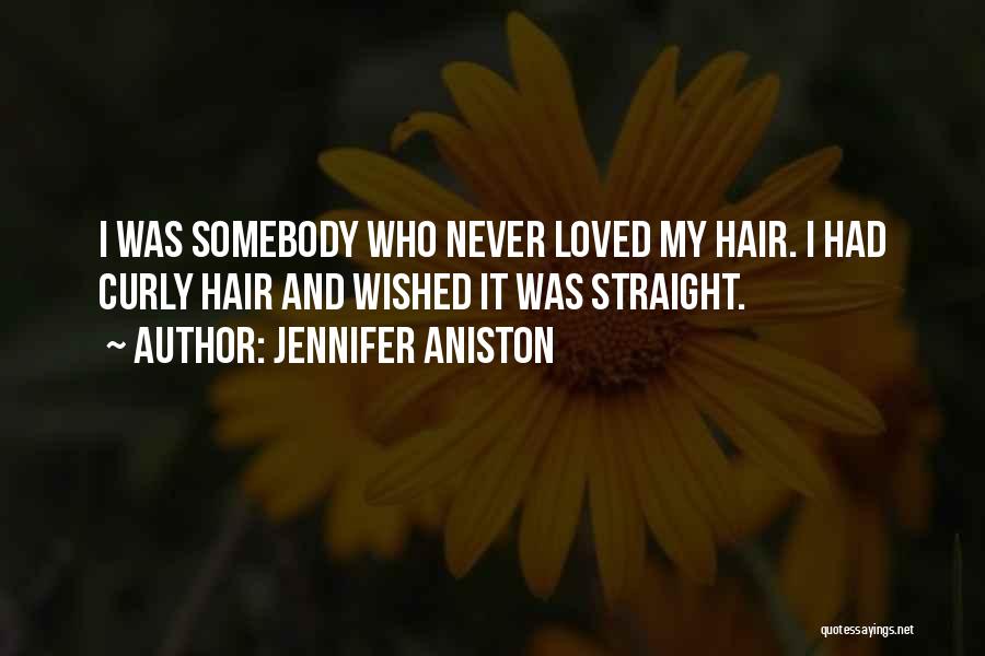Jennifer Aniston Quotes: I Was Somebody Who Never Loved My Hair. I Had Curly Hair And Wished It Was Straight.