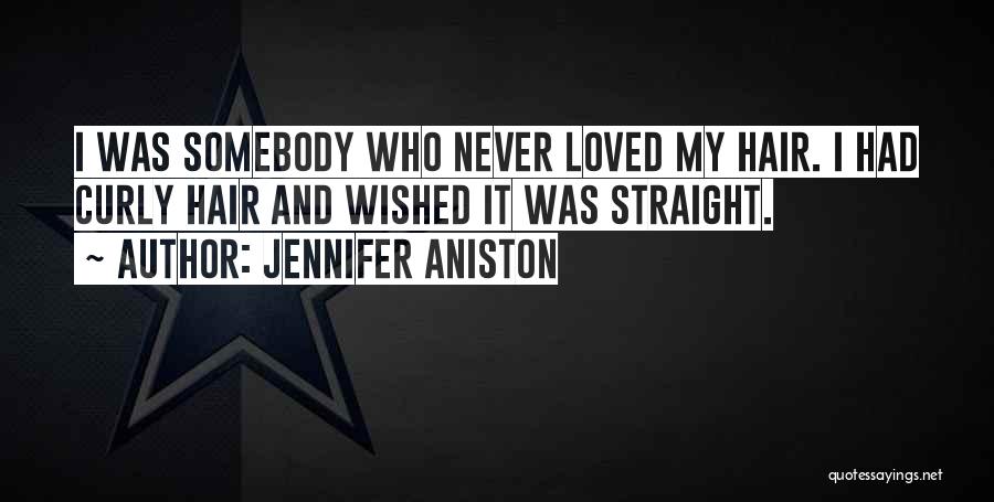 Jennifer Aniston Quotes: I Was Somebody Who Never Loved My Hair. I Had Curly Hair And Wished It Was Straight.